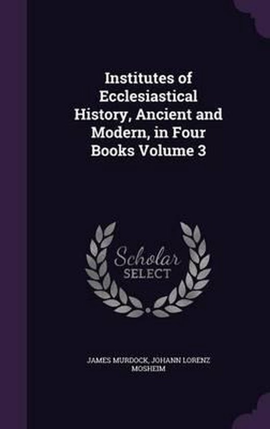 Institutes of Ecclesiastical History, Ancient and Modern, in Four Books Volume 3