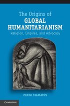Cambridge Studies in Social Theory, Religion and Politics - The Origins of Global Humanitarianism