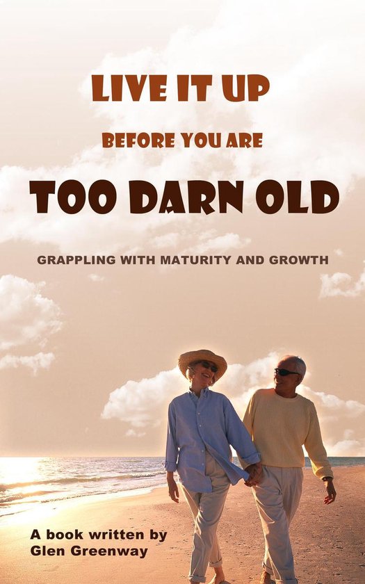 Live It Up Before You are Too Darn Old: Grappling with matur ... - cover