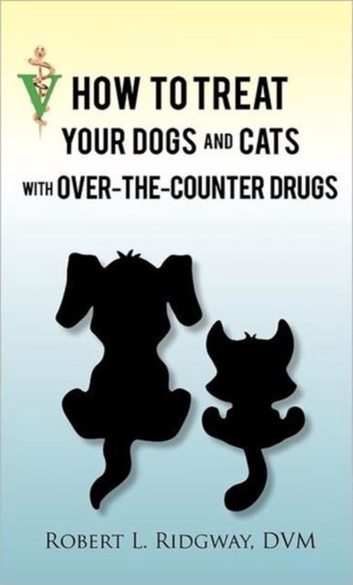 How to Treat Your Dogs and Cats with OverTheCounter Drugs, Robert L. Rigway Dvm