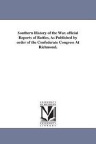 Southern History of the War. official Reports of Battles, As Published by order of the Confederate Congress At Richmond.