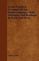 A New Practical Grammar Of The Dutch Language - With Dialogues And Readings In Prose And Verse.