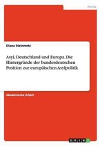 Asyl, Deutschland und Europa. Die Hintergrunde der bundesdeutschen Position zur europaischen Asylpolitik