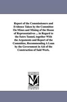 Report of the Commissioners and Evidence Taken by the Committee on Mines and Mining of the House of Representatives ... in Regard to the Sutro Tunnel,