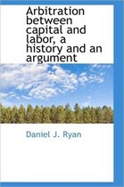 Arbitration Between Capital and Labor, a History and an Argument