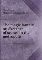 The Magic Lantern Or, Sketches of Scenes in the Metropolis