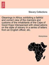 Gleanings in Africa; Exhibiting a Faithful and Correct View of the Manners and Customs of the Inhabitants of the Cape of Good Hope Interspersed with Observations on the State of Sl
