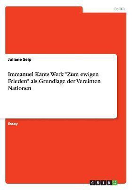 Immanuel Kants Werk Zum ewigen Frieden als Grundlage der Vereinten Nationen Immanuel Kants Werk Zum ewigen Frieden als Grundlage der Vereinten Nationen