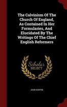 The Calvinism of the Church of England, as Contained in Her Formularies, and Elucidated by the Writings of the Chief English Reformers