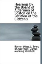 Hearings by the Board of Aldermen of Boston on the Petition of the Citizen's