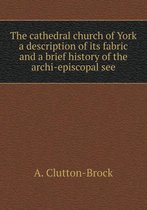 The cathedral church of York a description of its fabric and a brief history of the archi-episcopal see