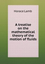 A Treatise on the Mathematical Theory of the Motion of Fluids