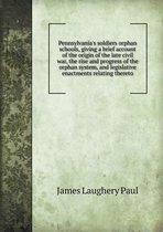 Pennsylvania's Soldiers Orphan Schools, Giving a Brief Account of the Origin of the Late Civil War, the Rise and Progress of the Orphan System, and Le