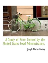 A Study of Price Control by the United States Food Administration.