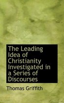 The Leading Idea of Christianity Investigated in a Series of Discourses