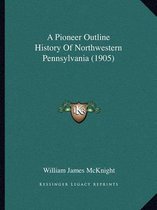A Pioneer Outline History of Northwestern Pennsylvania (1905)