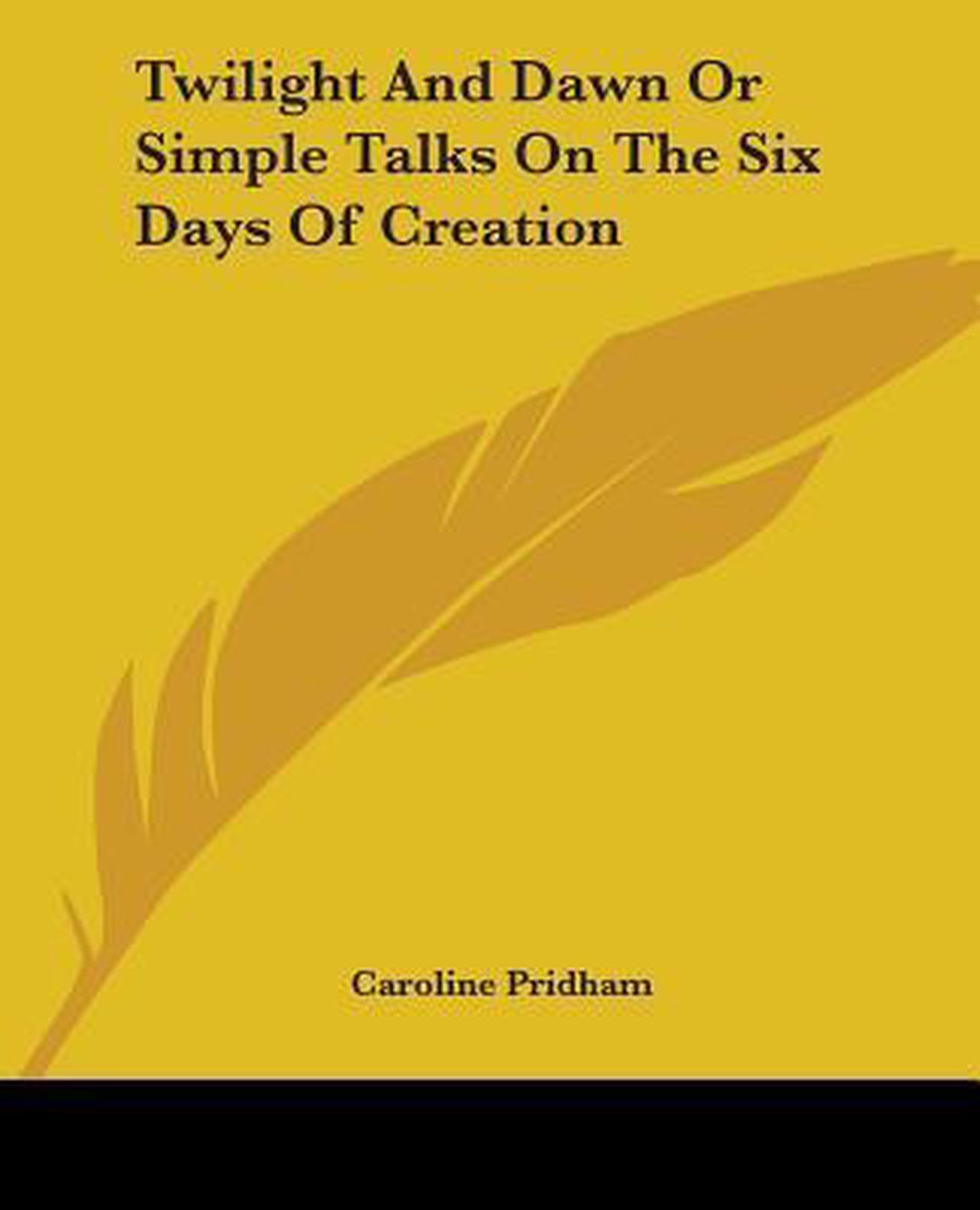 Twilight And Dawn Or Simple Talks On The Six Days Of Creation van Caroline Pridham