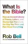 What is the Bible How an Ancient Library of Poems, Letters and Stories Can Transform the Way You Think and Feel About Everything