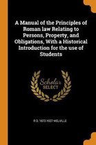 A Manual of the Principles of Roman Law Relating to Persons, Property, and Obligations, with a Historical Introduction for the Use of Students