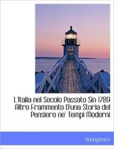 L'Italia Nel Secolo Passato Sin 1789 Altro Frammento D'Una Storia del Pensiero Ne' Tempi Moderni