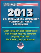 2013 U.S. Intelligence Community Worldwide Threat Assessment: Cyber Threat to Critical Infrastructure, Iran, Nuclear Weapons, Terrorism, al-Qaida, Jihad, WMD, North Korea, Syria, Afghanistan