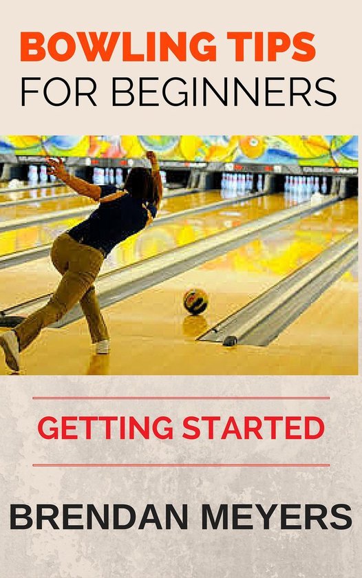 Bowling Tips For Beginners Getting Started (ebook), Brendan Meyers