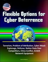 Flexible Options for Cyber Deterrence: Terrorism, Problem of Attribution, Cyber Attack, Espionage, Defense, Nation State Peer Competitors, China Conflict, SCADA, Network Equipment