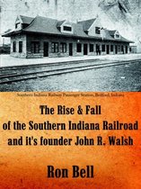 The Rise and Fall of the Southern Indiana Railroad and It's Founder John R. Walsh
