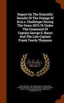 Report on the Scientific Results of the Voyage of H.M.S. Challenger During the Years 1873-76 Under the Command of Captain George S. Nares and the Late Captain Frank Tourle Thomson