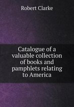 Catalogue of a valuable collection of books and pamphlets relating to America