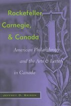 Rockefeller, Carnegie, And Canada: American Philanthropy And The Arts And Letters In Canada