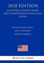 Federal Motor Vehicle Safety Standards - Rearview Mirrors (Us National Highway Traffic Safety Administration Regulation) (Nhtsa) (2018 Edition)