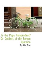 Is the Pope Independent? or Outlines of the Roman Question