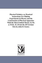 Physical Technics; or, Practical insturctions For Making Experiments in Physics and the Construction of Physical Apparatus With the Most Limited Means. by Dr. J. Frick. Tr. [From t