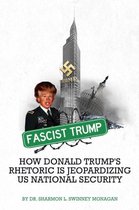 Fascist Trump - How Donald Trump's Rhetoric is Jeopardizing U S National Security