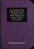 An account of the rolls of the honour of Halton, part of Her Majesty the Queen's duchy of Lancaster