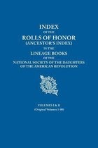 Index of the Rolls of Honor (Ancestor's Index) in the Lineage Books of the National Society of the Daughters of the American Revolution. Volumes I & II (Originally Volumes 1-80)