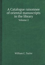 A Catalogue Raisonnee of Oriental Manuscripts in the Library Volume 2