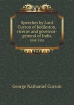 Speeches by Lord Curzon of Kedleston, Vicerov and Governor-General of India 1898-1901