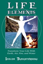 Life Elements: Transform Your Life with Earth, Air, Fire, and Water