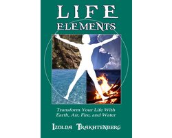 Life Elements: Transform Your Life with Earth, Air, Fire, and Water