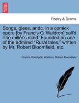 Songs, Glees, Andc. in a Comick Opera [by Francis G. Waldron] Call'd the Miller's Maid. Founded on One of the Admired Rural Tales, Written by Mr. Robert Bloomfield, Etc.