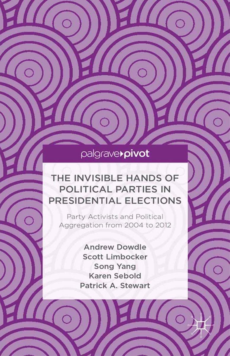 The Invisible Hands of Political Parties in Presidential Elections: Party Activists and Political Aggregation from 2004 to 2012 - A. Dowdle