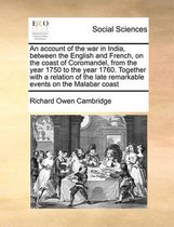 An account of the war in India, between the English and French, on the coast of Coromandel, from the year 1750 to the year 1760. Together with a relation of the late remarkable events on the 