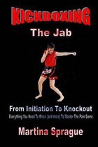 Kickboxing: The Jab: From Initiation to Knockout