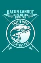 Bacon Cannot Solve All Our Problems, That's What Fishings for
