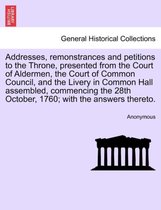 Addresses, Remonstrances and Petitions to the Throne, Presented from the Court of Aldermen, the Court of Common Council, and the Livery in Common Hall Assembled, Commencing the 28t