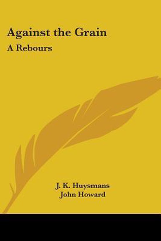 Titre: Against the Grain, A Rebours. Auteurs: J. K. Huysmans, John Howard. Design jaune avec une plume.