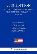 Minimum Levels of Financial Responsibility for Motor Carriers (Us Federal Motor Carrier Safety Administration Regulation) (Fmcsa) (2018 Edition)