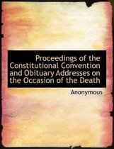 Proceedings of the Constitutional Convention and Obituary Addresses on the Occasion of the Death